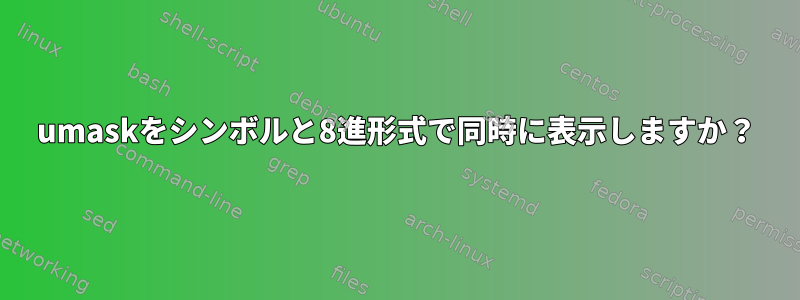 umaskをシンボルと8進形式で同時に表示しますか？