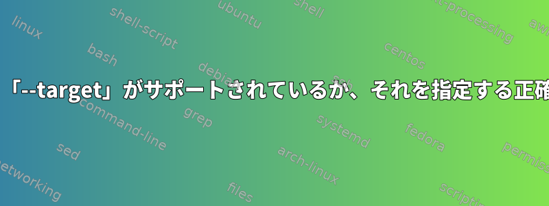 Linuxでgccクロスコンパイラを構築するときにどの「--target」がサポートされているか、それを指定する正確なキーワードをどのように知ることができますか？