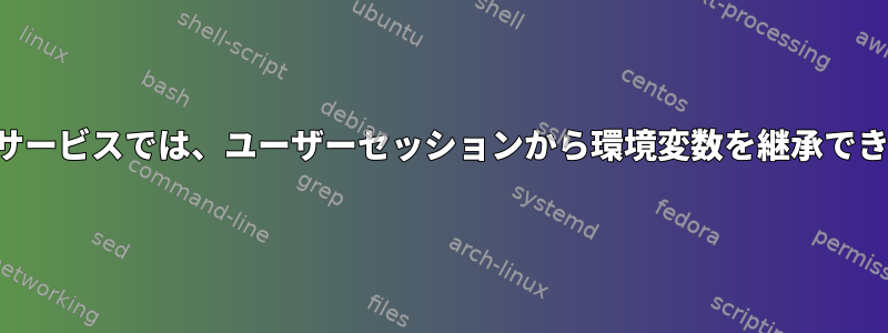 ユーザーサービスでは、ユーザーセッションから環境変数を継承できますか？