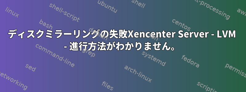 ディスクミラーリングの失敗Xencenter Server - LVM - 進行方法がわかりません。