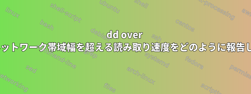 dd over sshは、ネットワーク帯域幅を超える読み取り速度をどのように報告しますか？