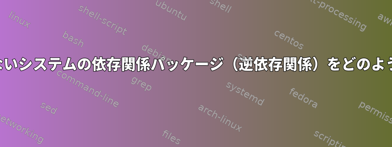 インストールされていないシステムの依存関係パッケージ（逆依存関係）をどのようにリストできますか？