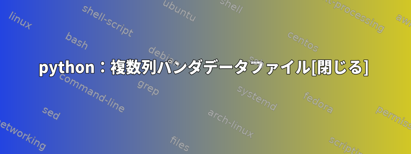 python：複数列パンダデータファイル[閉じる]