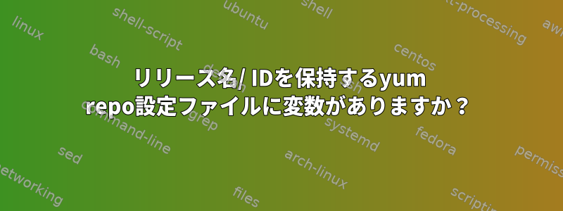 リリース名/ IDを保持するyum repo設定ファイルに変数がありますか？