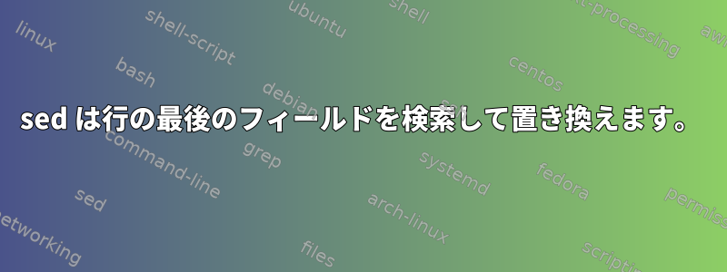 sed は行の最後のフィールドを検索して置き換えます。