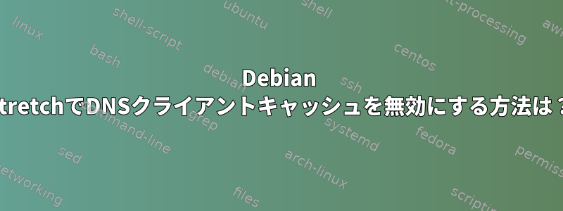 Debian StretchでDNSクライアントキャッシュを無効にする方法は？