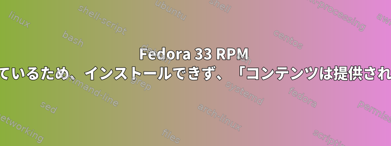 Fedora 33 RPM パッケージには独自のライブラリが用意されているため、インストールできず、「コンテンツは提供されません」というメッセージが表示されます。