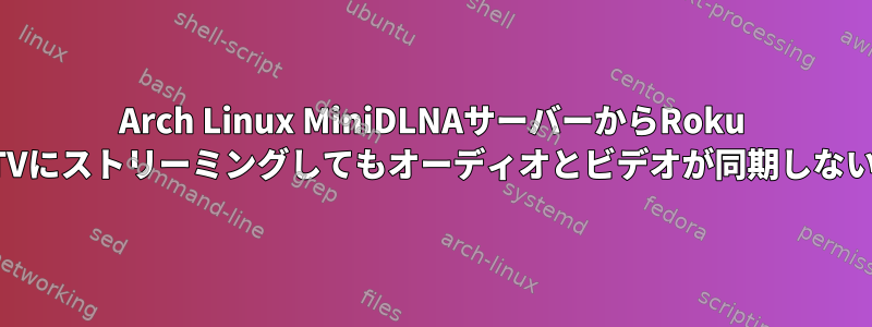 Arch Linux MiniDLNAサーバーからRoku TVにストリーミングしてもオーディオとビデオが同期しない