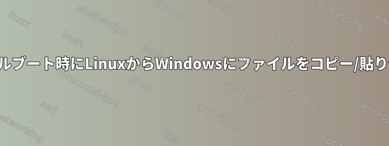 ローカルデュアルブート時にLinuxからWindowsにファイルをコピー/貼り付ける方法は？