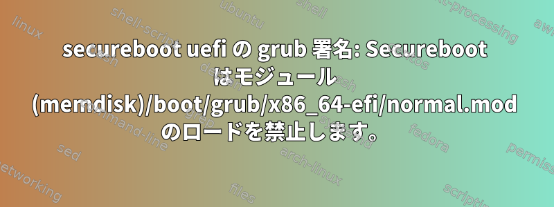 secureboot uefi の grub 署名: Secureboot はモジュール (memdisk)/boot/grub/x86_64-efi/normal.mod のロードを禁止します。