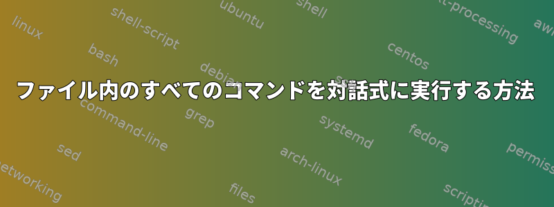 ファイル内のすべてのコマンドを対話式に実行する方法