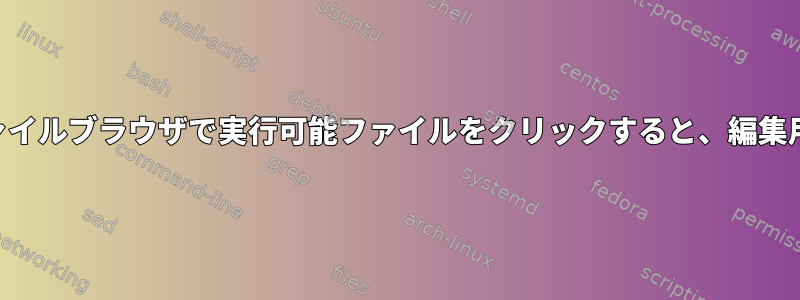 KDEのDolphinファイルブラウザで実行可能ファイルをクリックすると、編集用に開かれません。