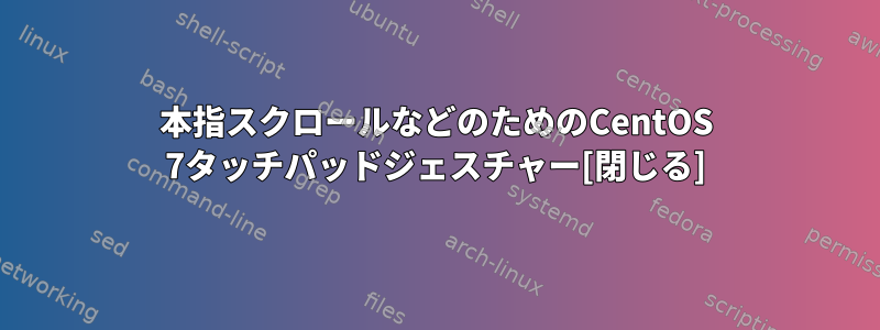 2本指スクロールなどのためのCentOS 7タッチパッドジェスチャー[閉じる]