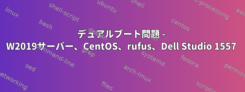 デュアルブート問題 - W2019サーバー、CentOS、rufus、Dell Studio 1557