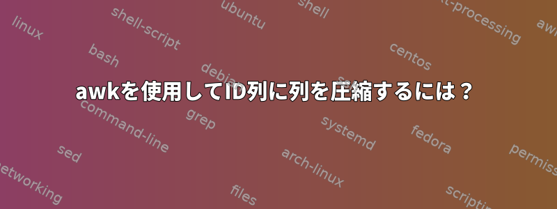 awkを使用してID列に列を圧縮するには？