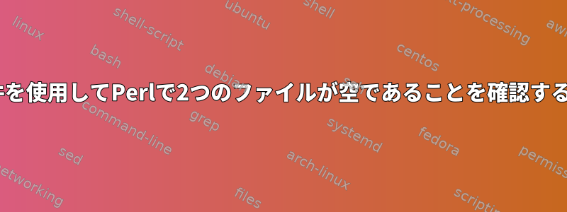 if条件を使用してPerlで2つのファイルが空であることを確認する方法