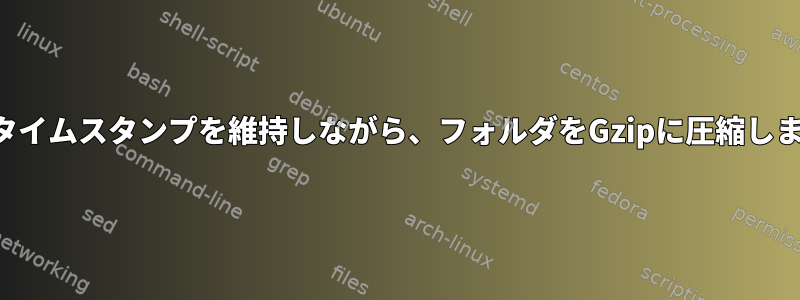 元のタイムスタンプを維持しながら、フォルダをGzipに圧縮します。