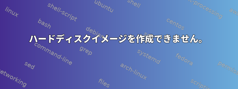 ハードディスクイメージを作成できません。