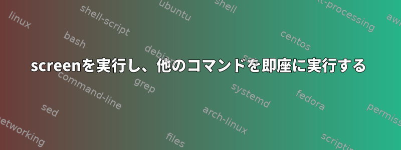 screenを実行し、他のコマンドを即座に実行する