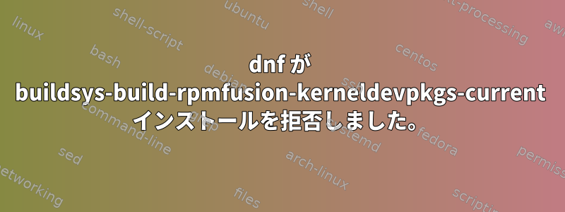 dnf が buildsys-build-rpmfusion-kerneldevpkgs-current インストールを拒否しました。