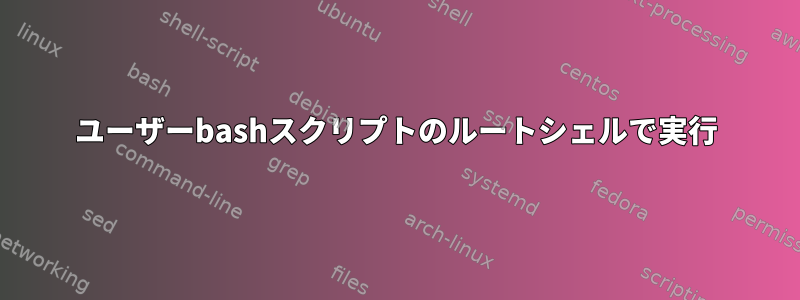 ユーザーbashスクリプトのルートシェルで実行