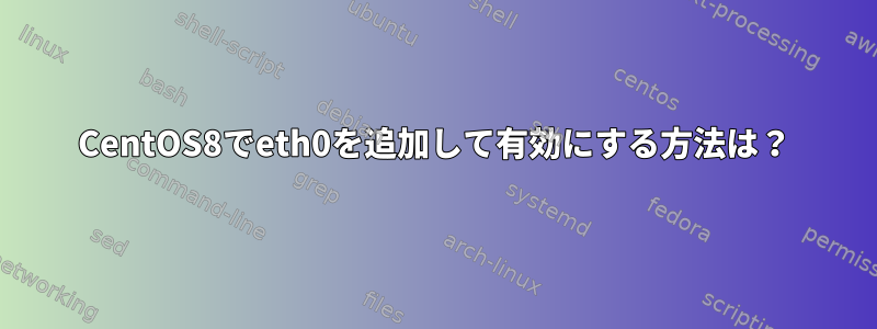 CentOS8でeth0を追加して有効にする方法は？