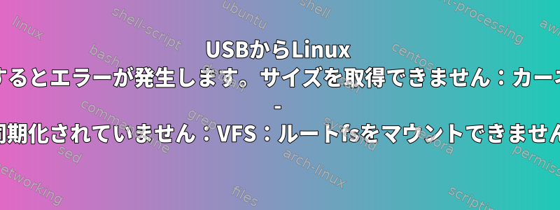 USBからLinux Mintを起動するとエラーが発生します。サイズを取得できません：カーネルパニック - 同期化されていません：VFS：ルートfsをマウントできません