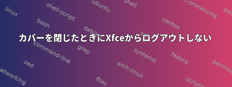 カバーを閉じたときにXfceからログアウトしない