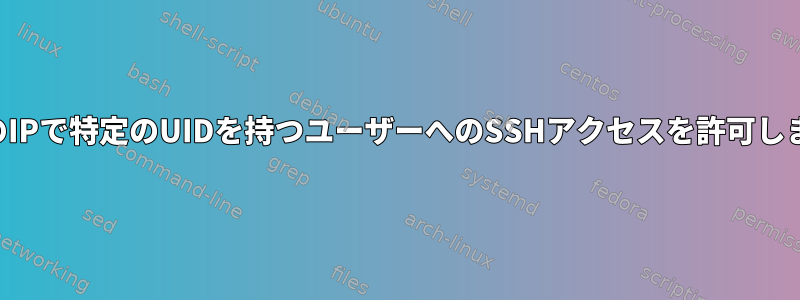 特定のIPで特定のUIDを持つユーザーへのSSHアクセスを許可します。