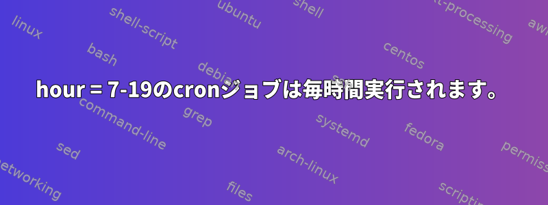 hour = 7-19のcronジョブは毎時間実行されます。