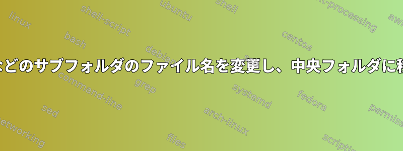 親フォルダなどのサブフォルダのファイル名を変更し、中央フォルダに移動します。