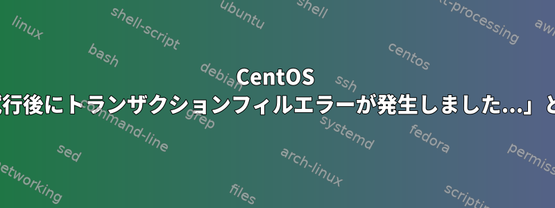 CentOS 7に「10回のアナコンダの再試行後にトランザクションフィルエラーが発生しました...」というエラーが表示されます。