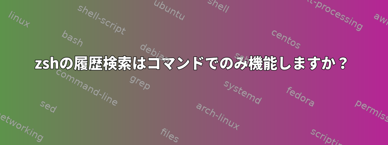 zshの履歴検索はコマンドでのみ機能しますか？