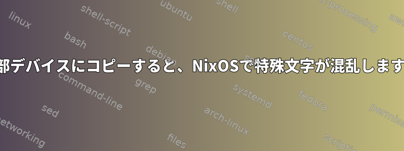 外部デバイスにコピーすると、NixOSで特殊文字が混乱します。