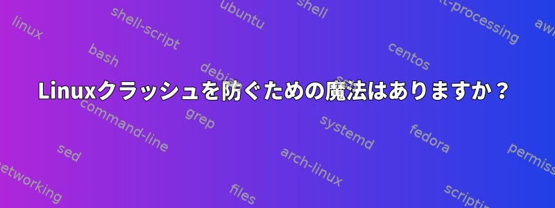 Linuxクラッシュを防ぐための魔法はありますか？