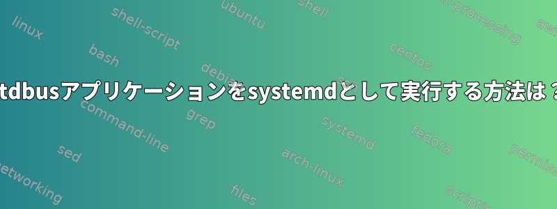 qtdbusアプリケーションをsystemdとして実行する方法は？