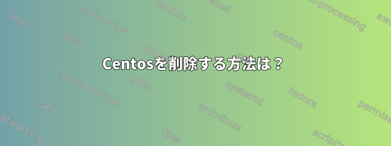 Centosを削除する方法は？