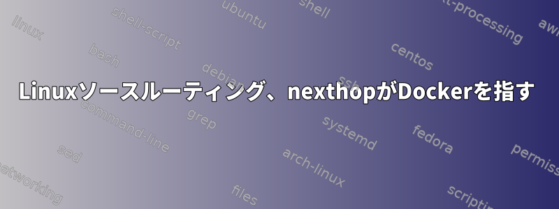 Linuxソースルーティング、nexthopがDockerを指す