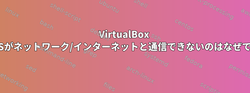 VirtualBox CentOSがネットワーク/インターネットと通信できないのはなぜですか？