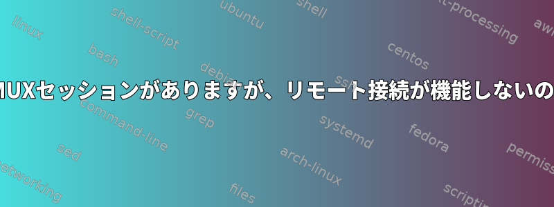 アクティブなTMUXセッションがありますが、リモート接続が機能しないのはなぜですか？