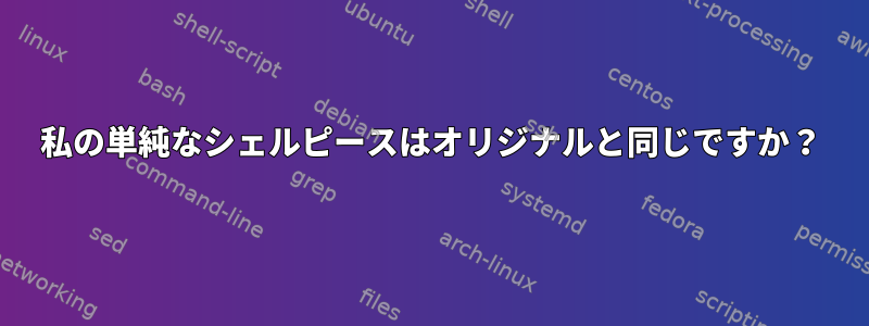 私の単純なシェルピースはオリジナルと同じですか？