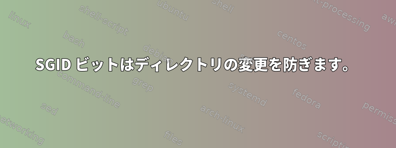 SGID ビットはディレクトリの変更を防ぎます。