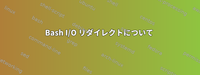 Bash I/O リダイレクトについて