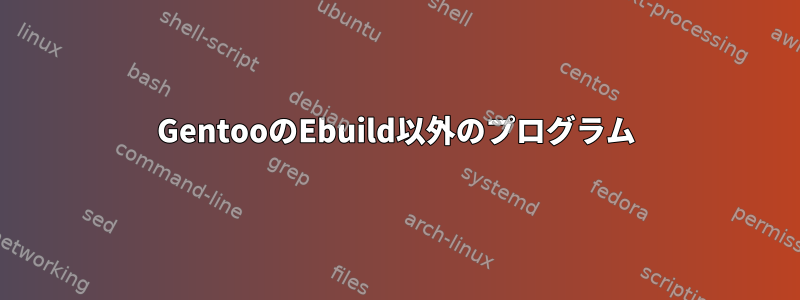 GentooのEbuild以外のプログラム