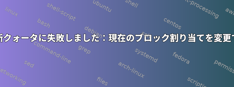 edquota更新クォータに失敗しました：現在のブロック割り当てを変更できません。