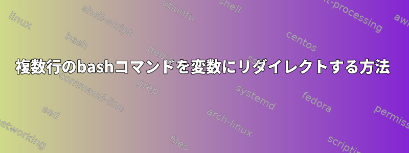 複数行のbashコマンドを変数にリダイレクトする方法