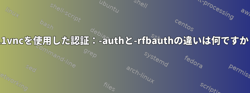 x11vncを使用した認証：-authと-rfbauthの違いは何ですか？