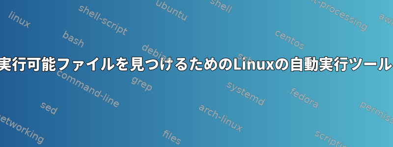 疑わしい起動実行可能ファイルを見つけるためのLinuxの自動実行ツールは何ですか？