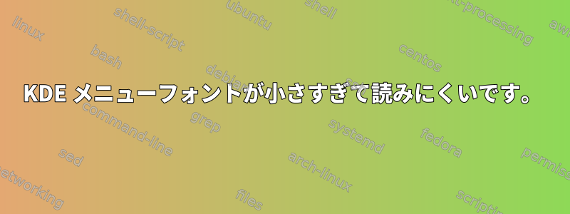 KDE メニューフォントが小さすぎて読みにくいです。