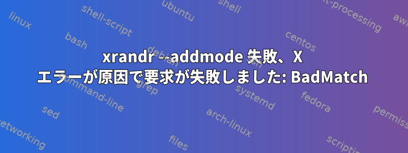 xrandr --addmode 失敗、X エラーが原因で要求が失敗しました: BadMatch